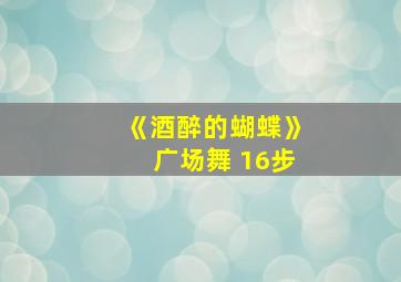 《酒醉的蝴蝶》广场舞 16步